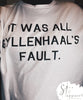 IT WAS ALL GYLLENHAAL’S FAULT (Tee)